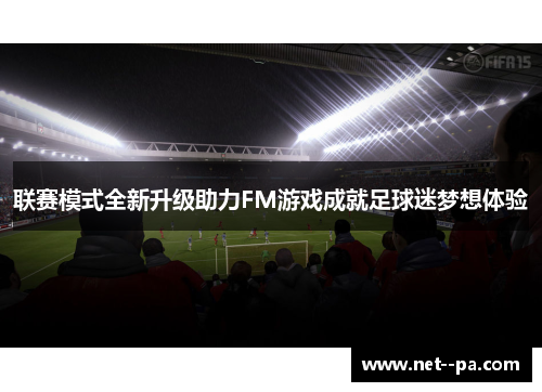 联赛模式全新升级助力FM游戏成就足球迷梦想体验