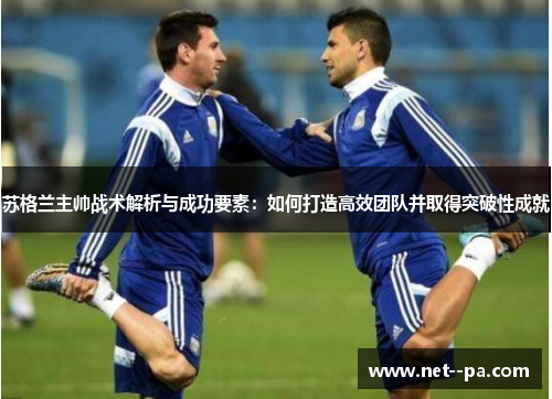 苏格兰主帅战术解析与成功要素：如何打造高效团队并取得突破性成就