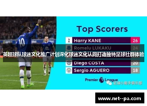 英超球队球迷文化推广计划深化球迷文化认同打造独特足球社群体验