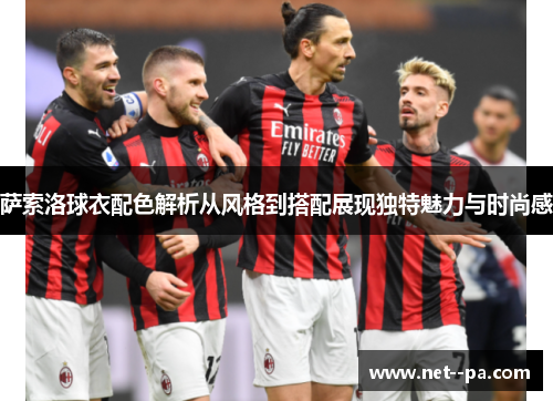 萨索洛球衣配色解析从风格到搭配展现独特魅力与时尚感