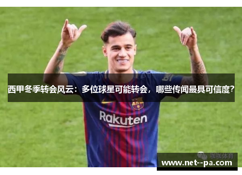 西甲冬季转会风云:多位球星可能转会,哪些传闻最具可信度? 西甲冬季转会风云:多位球星可能转会,哪些传闻最具可信度?