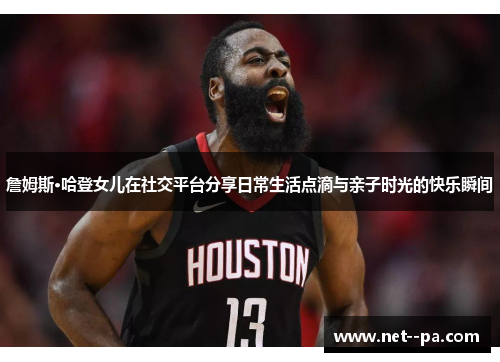 詹姆斯·哈登女儿在社交平台分享日常生活点滴与亲子时光的快乐瞬间