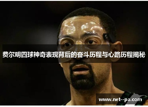 费尔明四球神奇表现背后的奋斗历程与心路历程揭秘