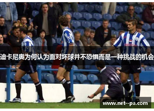 迪卡尼奥为何认为面对坏球并不恐惧而是一种挑战的机会 迪卡尼奥为何认为面对坏球并不恐惧而是一种挑战的机会