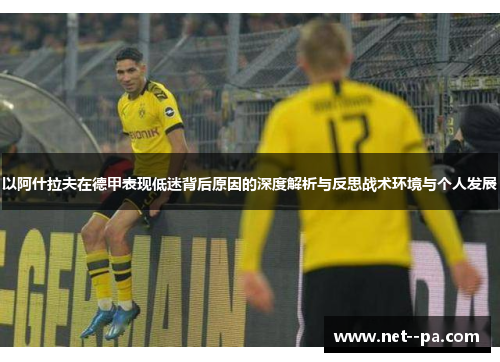 以阿什拉夫在德甲表现低迷背后原因的深度解析与反思战术环境与个人发展 以阿什拉夫在德甲表现低迷背后原因的深度解析与反思战术环境与个人发展