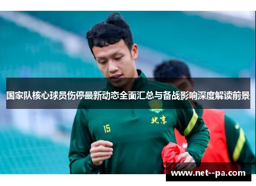 国家队核心球员伤停最新动态全面汇总与备战影响深度解读前景