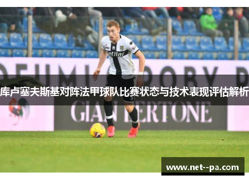 库卢塞夫斯基对阵法甲球队比赛状态与技术表现评估解析 库卢塞夫斯基对阵法甲球队比赛状态与技术表现评估解析