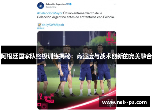 阿根廷国家队终极训练揭秘：高强度与战术创新的完美融合
