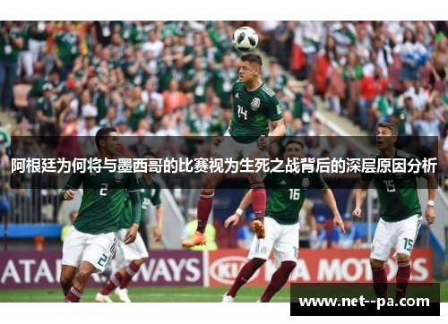 阿根廷为何将与墨西哥的比赛视为生死之战背后的深层原因分析