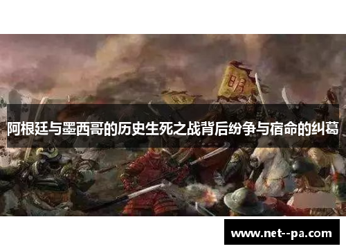 阿根廷与墨西哥的历史生死之战背后纷争与宿命的纠葛