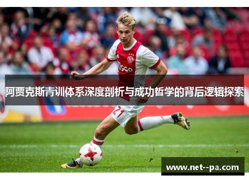 阿贾克斯青训体系深度剖析与成功哲学的背后逻辑探索