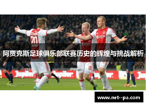 阿贾克斯足球俱乐部联赛历史的辉煌与挑战解析