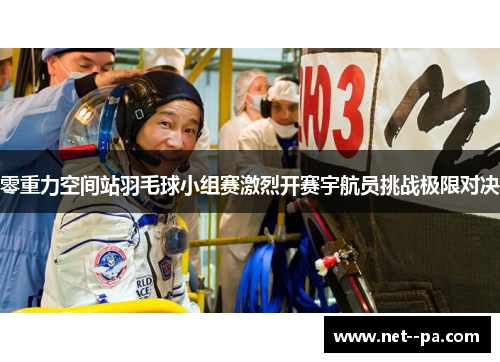 零重力空间站羽毛球小组赛激烈开赛宇航员挑战极限对决