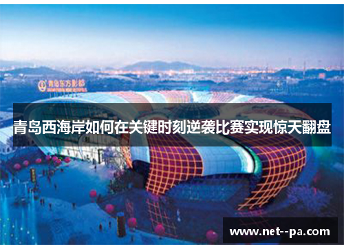 青岛西海岸如何在关键时刻逆袭比赛实现惊天翻盘