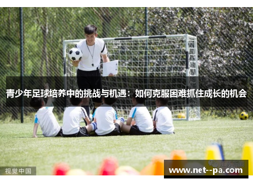 青少年足球培养中的挑战与机遇：如何克服困难抓住成长的机会