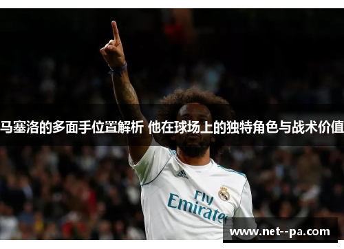 马塞洛的多面手位置解析 他在球场上的独特角色与战术价值