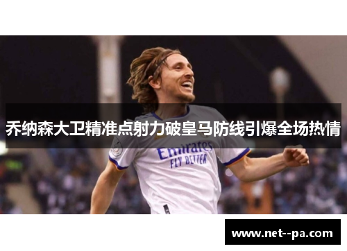 乔纳森大卫精准点射力破皇马防线引爆全场热情