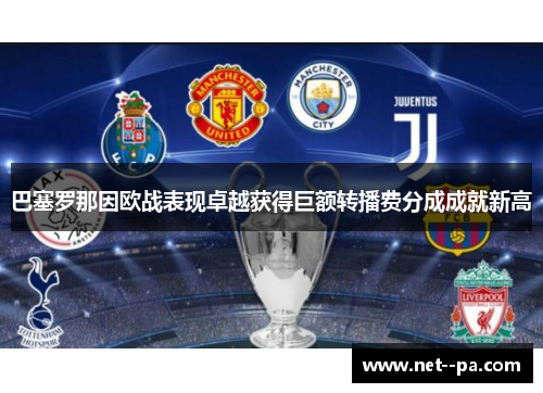 巴塞罗那因欧战表现卓越获得巨额转播费分成成就新高