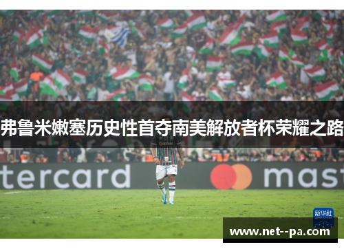弗鲁米嫩塞历史性首夺南美解放者杯荣耀之路