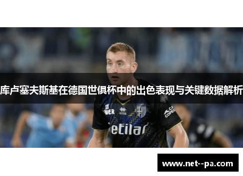 库卢塞夫斯基在德国世俱杯中的出色表现与关键数据解析 库卢塞夫斯基在德国世俱杯中的出色表现与关键数据解析