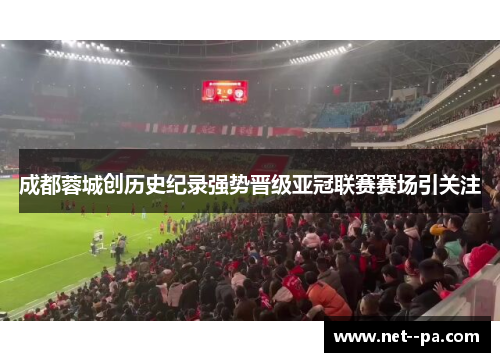 成都蓉城创历史纪录强势晋级亚冠联赛赛场引关注 成都蓉城创历史纪录强势晋级亚冠联赛赛场引关注