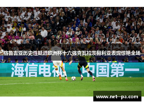 格鲁吉亚历史性挺进欧洲杯十六强克瓦拉茨赫利亚表现惊艳全场