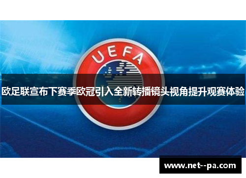 欧足联宣布下赛季欧冠引入全新转播镜头视角提升观赛体验 欧足联宣布下赛季欧冠引入全新转播镜头视角提升观赛体验