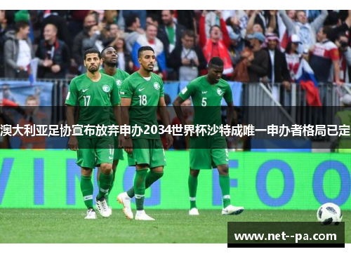 澳大利亚足协宣布放弃申办2034世界杯沙特成唯一申办者格局已定 澳大利亚足协宣布放弃申办2034世界杯沙特成唯一申办者格局已定