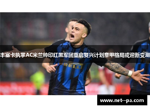 丰塞卡执掌AC米兰帅印红黑军团重启复兴计划意甲格局或迎新变潮