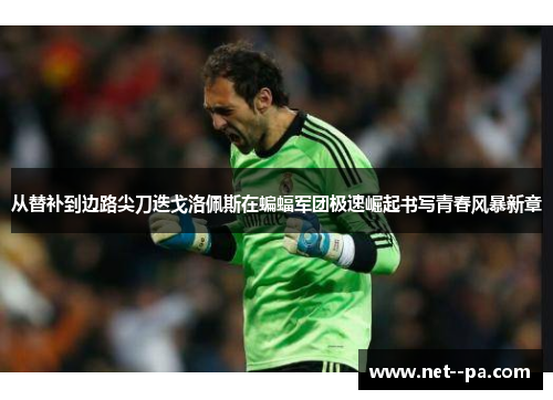 从替补到边路尖刀迭戈洛佩斯在蝙蝠军团极速崛起书写青春风暴新章