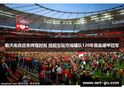 勒沃库森迎来辉煌时刻 提前五轮夺得建队120年首座德甲冠军