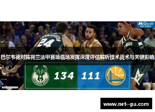 巴尔韦德对阵荷兰法甲赛场临场发挥深度评估解析技术战术与关键影响