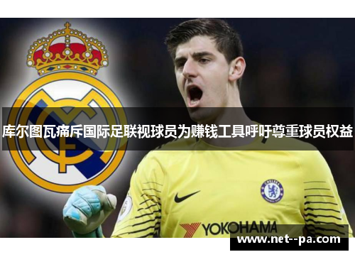 库尔图瓦痛斥国际足联视球员为赚钱工具呼吁尊重球员权益
