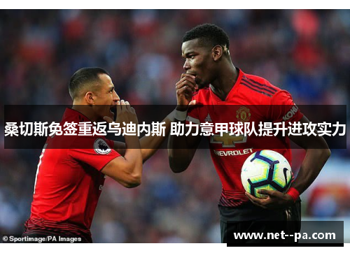 桑切斯免签重返乌迪内斯 助力意甲球队提升进攻实力