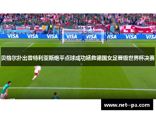 贝格尔扑出普特利亚斯绝平点球成功拯救德国女足晋级世界杯决赛