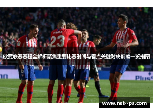 欧冠联赛赛程全解析聚焦重要比赛时间与看点关键对决前瞻一览指南