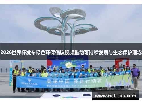 2026世界杯发布绿色环保倡议视频推动可持续发展与生态保护理念 2026世界杯发布绿色环保倡议视频推动可持续发展与生态保护理念