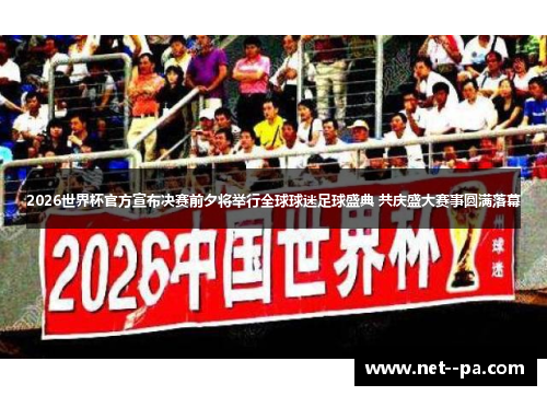 2026世界杯官方宣布决赛前夕将举行全球球迷足球盛典 共庆盛大赛事圆满落幕 2026世界杯官方宣布决赛前夕将举行全球球迷足球盛典 共庆盛大赛事圆满落幕