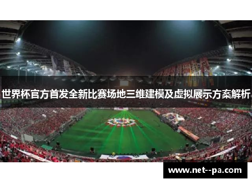 世界杯官方首发全新比赛场地三维建模及虚拟展示方案解析 世界杯官方首发全新比赛场地三维建模及虚拟展示方案解析