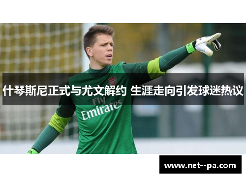 什琴斯尼正式与尤文解约 生涯走向引发球迷热议