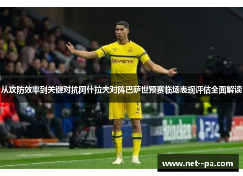 从攻防效率到关键对抗阿什拉夫对阵巴萨世预赛临场表现评估全面解读 从攻防效率到关键对抗阿什拉夫对阵巴萨世预赛临场表现评估全面解读