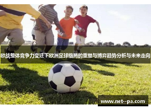 欧战整体竞争力变迁下欧洲足球格局的重塑与博弈趋势分析与未来走向