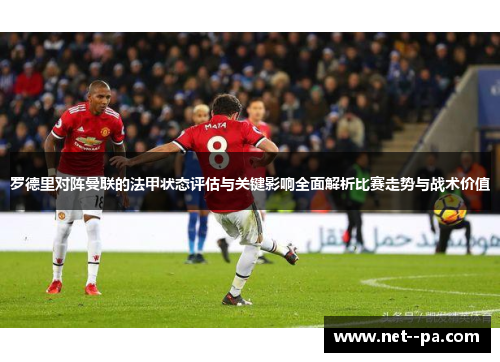 罗德里对阵曼联的法甲状态评估与关键影响全面解析比赛走势与战术价值 罗德里对阵曼联的法甲状态评估与关键影响全面解析比赛走势与战术价值
