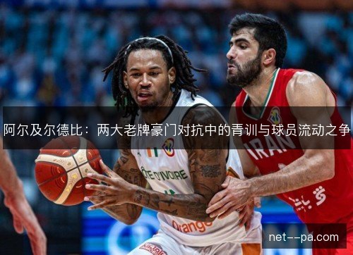 阿尔及尔德比：两大老牌豪门对抗中的青训与球员流动之争